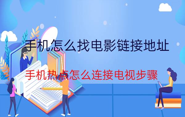 手机怎么找电影链接地址 手机热点怎么连接电视步骤？